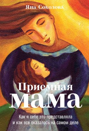 обложка книги Приемная мама. Как я себе это представляла и как все оказалось на самом деле автора Яна Соколова