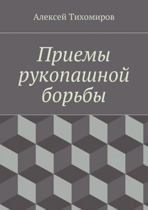 обложка книги Приемы рукопашной борьбы автора Алексей Тихомиров