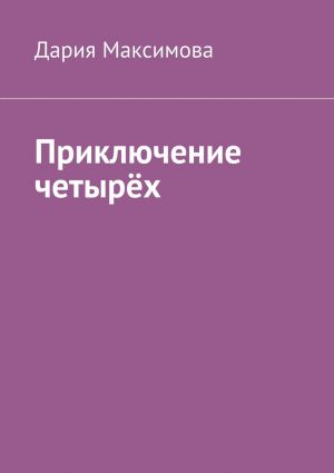 обложка книги Приключение четырёх автора Дария Максимова