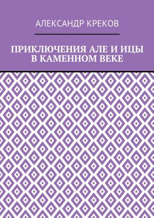 обложка книги Приключения Але и Ицы в каменном веке автора Александр Креков