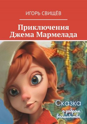 обложка книги Приключения Джема Мармелада. Сказка о добром волшебстве автора Игорь Свищев