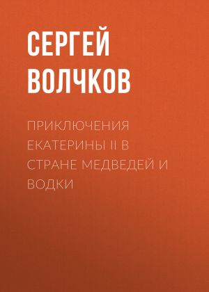 обложка книги Приключения Екатерины II в стране медведей и водки автора Сергей Волчков