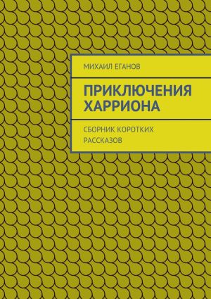 обложка книги Приключения Харриона. Сборник коротких рассказов автора Михаил Еганов