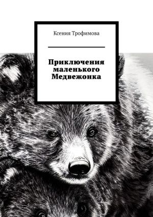 обложка книги Приключения маленького медвежонка автора Ксения Трофимова