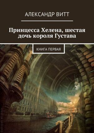 обложка книги Принцесса Хелена, шестая дочь короля Густава автора Александр Витт