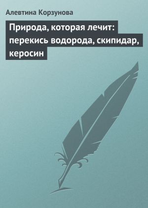 обложка книги Природа, которая лечит: перекись водорода, скипидар, керосин автора Алевтина Корзунова