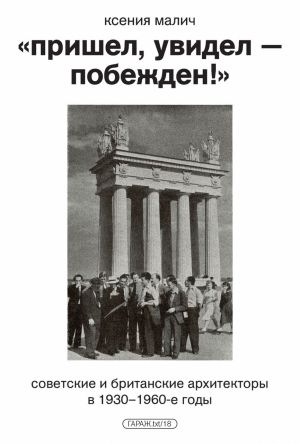 обложка книги «Пришел, увидел – побежден!» Советские и британские архитекторы в 1930–1960-е годы автора Ксения Малич