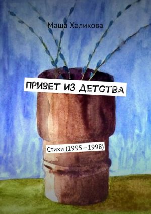 обложка книги Привет из детства. Стихи (1995—1998) автора Маша Халикова