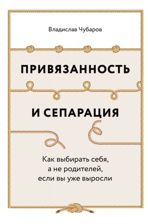 обложка книги Привязанность и сепарация: Как выбирать себя, а не родителей, если вы уже выросли автора Владислав Чубаров