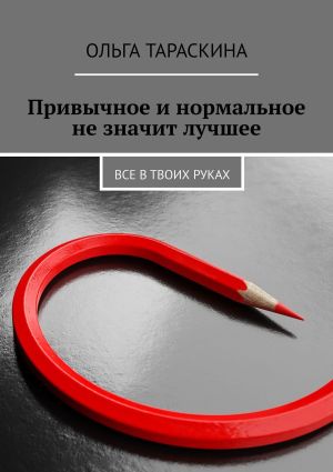 обложка книги Привычное и нормальное не значит лучшее. Все в твоих руках автора Ольга Тараскина