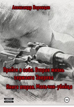 обложка книги Прийти в себя. Вторая жизнь сержанта Зверева. Книга вторая. Мальчик-убийца автора Александр Воронцов