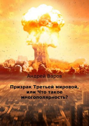 обложка книги Призрак Третьей мировой, или Что такое многополярность? автора Андрей Варов