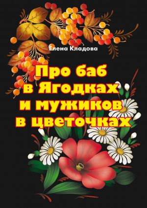обложка книги Про баб в Ягодках и мужиков в цветочках автора Елена Кладова