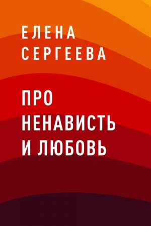 обложка книги Про ненависть и любовь автора Елена Сергеева