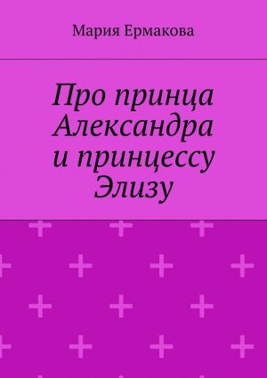 обложка книги Про принца Александра и принцессу Элизу автора Мария Ермакова