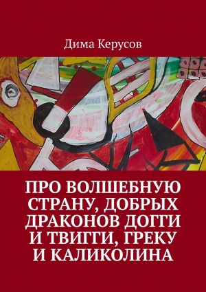 обложка книги Про Волшебную Страну, добрых драконов Догги и Твигги, Греку и Каликолина автора Дима Керусов