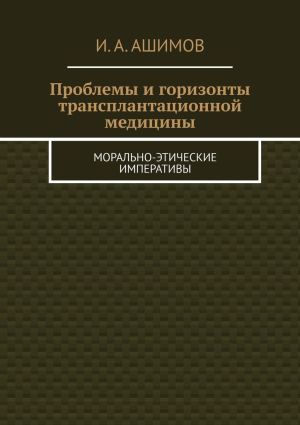 обложка книги Проблемы и горизонты трансплантационной медицины. Морально-этические императивы автора И. Ашимов