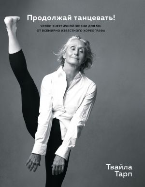 обложка книги Продолжай танцевать! Уроки энергичной жизни для 50+ от всемирно известного хореографа автора Твайла Тарп