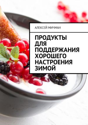 обложка книги Продукты для поддержания хорошего настроения зимой автора Алексей Мичман