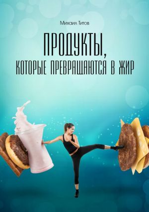 обложка книги Продукты, которые превращаются в жир автора Михаил Титов