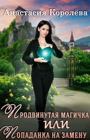 обложка книги Продвинутая магичка, или Попаданка на замену автора Настя Королёва