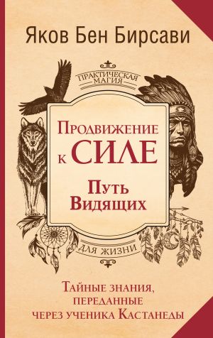 обложка книги Продвижение к Силе. Путь видящих. Тайные знания, переданные через ученика Кастанеды автора Яков Бирсави