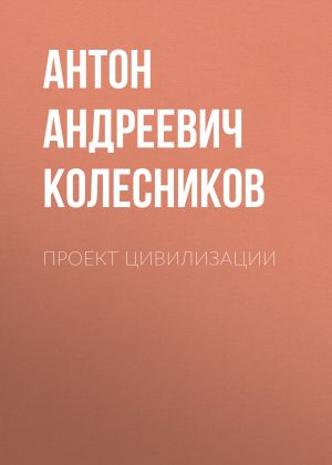 обложка книги Проект Цивилизации автора Антон Колесников