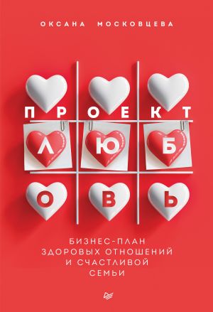 обложка книги Проект «Любовь». Бизнес-план здоровых отношений и счастливой семьи автора Оксана Московцева