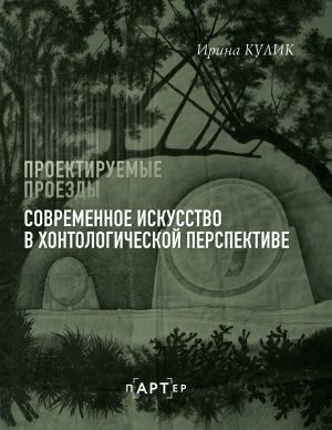 обложка книги Проектируемые проезды. Современное искусство в хонтологической перспективе автора Ирина Кулик