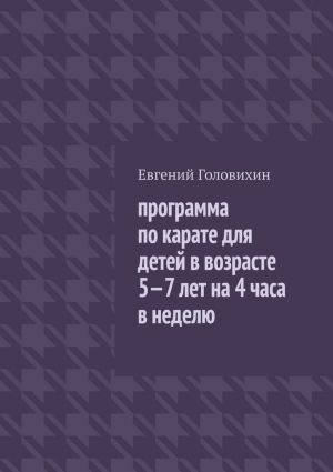 обложка книги Программа по карате для детей в возрасте 5-7 лет на 4 часа в неделю автора Евгений Головихин