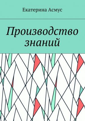 обложка книги Производство знаний автора Екатерина Асмус