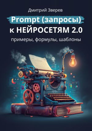 обложка книги Prompt (запросы) к нейросетям 2.0 – примеры, формулы, шаблоны автора Дмитрий Зверев