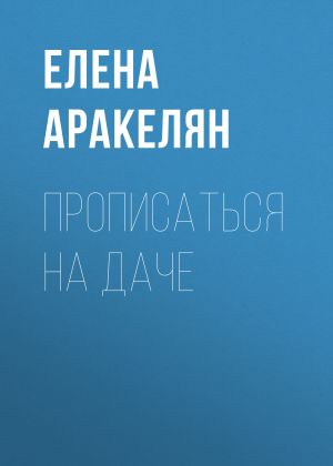обложка книги Прописаться на даче автора Елена АРАКЕЛЯН