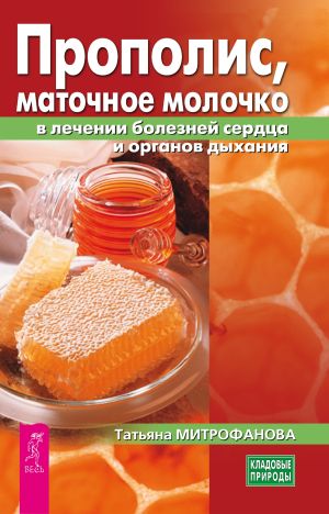 обложка книги Прополис, маточное молочко в лечении болезней сердца и органов дыхания автора Татьяна Митрофанова