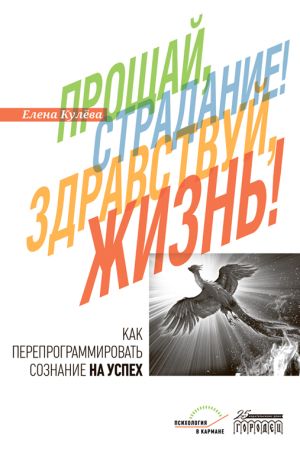 обложка книги Прощай, страдание! Здравствуй, жизнь! Как перепрограммировать сознание на успех автора Елена Кулева