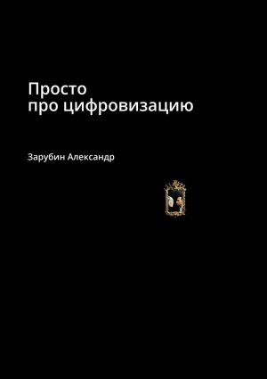 обложка книги Просто про цифровизацию автора Александр Зарубин