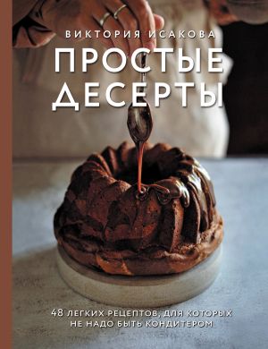 обложка книги Простые десерты. 48 легких рецептов, для которых не надо быть кондитером автора Виктория Исакова