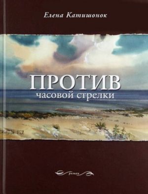 обложка книги Против часовой стрелки автора Елена Катишонок