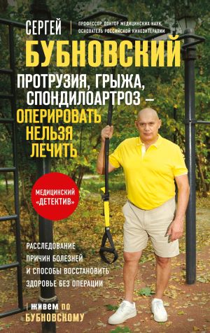 обложка книги Протрузия, грыжа, спондилоартроз – оперировать нельзя лечить автора Сергей Бубновский