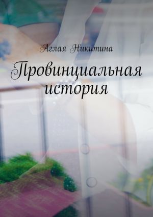 обложка книги Провинциальная история автора Аглая Никитина