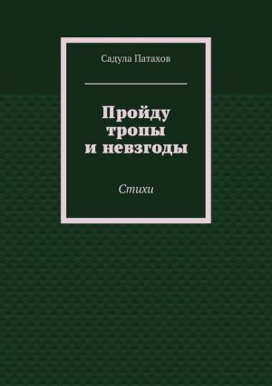 обложка книги Пройду тропы и невзгоды. Стихи автора Садула Патахов