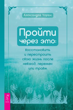 обложка книги Пройти через это: восстановить и перестроить свою жизнь после невзгод, перемен или травм автора Александра Чоран