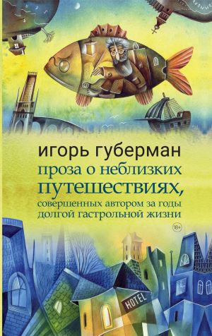 обложка книги Проза о неблизких путешествиях, совершенных автором за годы долгой гастрольной жизни автора Игорь Губерман