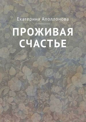 обложка книги Проживая счастье автора Екатерина Аполлонова