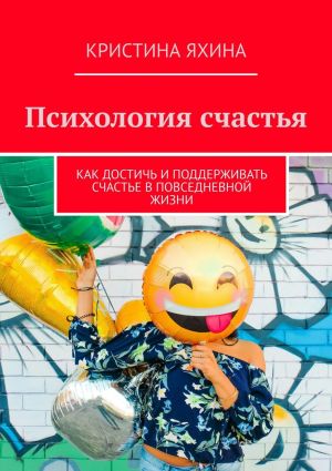 обложка книги Психология счастья. Как достичь и поддерживать счастье в повседневной жизни автора Кристина Яхина