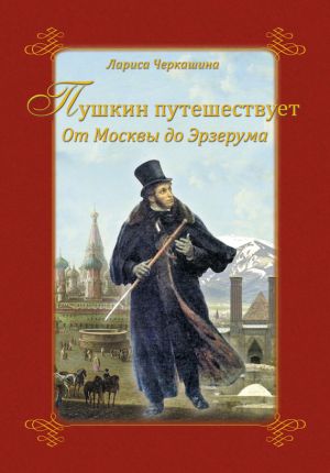 обложка книги Пушкин путешествует. От Москвы до Эрзерума автора Лариса Черкашина
