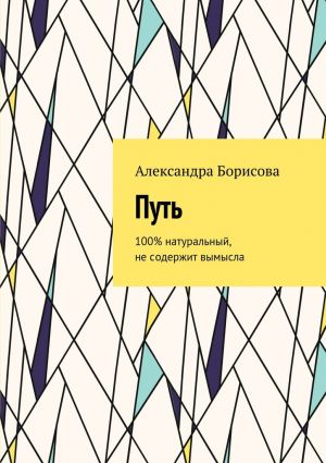 обложка книги Путь. 100% натуральный, не содержит вымысла автора Александра Борисова