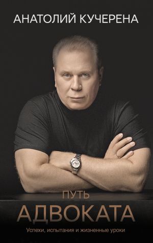 обложка книги Путь адвоката. Успехи, испытания и жизненные уроки автора А. Кучерена