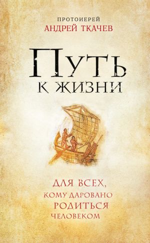 обложка книги Путь к Жизни для всех, кому даровано родиться человеком автора Андрей Ткачев