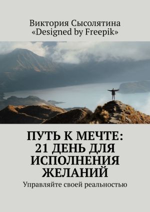 обложка книги Путь к мечте: 21 день для исполнения желаний. Управляйте своей реальностью автора Виктория Сысолятина